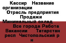 Кассир › Название организации ­ Fusion Service › Отрасль предприятия ­ Продажи › Минимальный оклад ­ 28 800 - Все города Работа » Вакансии   . Татарстан респ.,Чистопольский р-н